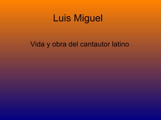 Luis Miguel
Vida y obra del cantautor latino
 