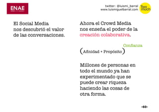 twitter: @luismi_barral 
www.luismiguelbarral.com 
El Social Media 
nos descubrió el valor 
de las conversaciones. 
Ahora ...