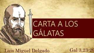 CARTA A LOS
GÁLATAS
Gal 3,23-29
Luis Miguel Delgado
 
