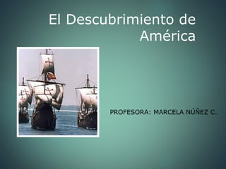 El Descubrimiento de
América
PROFESORA: MARCELA NÚÑEZ C.
 
