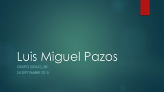 Luis Miguel Pazos
GRUPO 200610_281
24 SEPTIEMBRE 2015
 