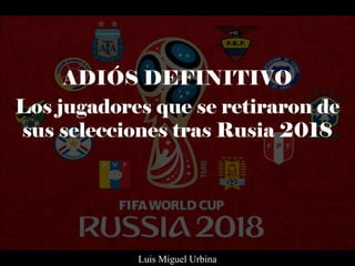 ADIÓS DEFINITIVO
Los jugadores que se retiraron de
sus selecciones tras Rusia 2018
Luis Miguel Urbina
 