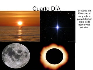 Cuarto DÍA El cuarto día Dios creo el sol y la luna para distinguir el día de la noche y las estrellas. 