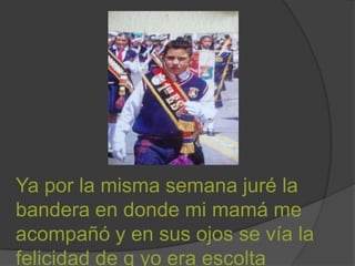 Ya por la misma semana juré la
bandera en donde mi mamá me
acompañó y en sus ojos se vía la
felicidad de q yo era escolta
 