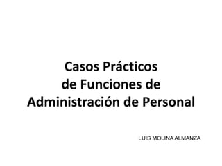 Casos Prácticos de Funciones de Administración de Personal,[object Object],LUIS MOLINA ALMANZA,[object Object]