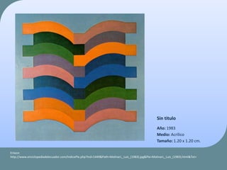 Sin titulo
Año: 1983
Medio: Acrílico
Tamaño: 1.20 x 1.20 cm.
Enlace:
http://www.enciclopediadelecuador.com/IndicePie.php?Ind=1449&Path=Molinari,_Luis_(1983).jpg&Pie=Molinari,_Luis_(1983).html&Txt=
 