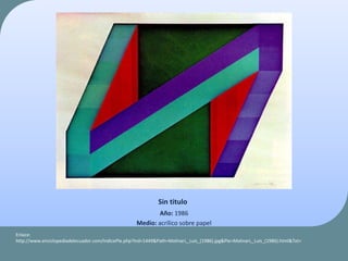 Sin titulo
Año: 1986
Medio: acrílico sobre papel
Enlace:
http://www.enciclopediadelecuador.com/IndicePie.php?Ind=1449&Path=Molinari,_Luis_(1986).jpg&Pie=Molinari,_Luis_(1986).html&Txt=
 