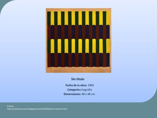 Sin titulo
Fecha de la obra: 1969
Categoria:Litografía
Dimensiones: 48 x 48 cm
Enlace:
http://coleccioncueva.blogspot.com/2010/04/luis-molinari.html
 