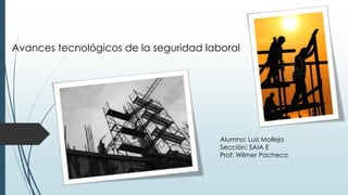 Avances tecnológicos de la seguridad laboral
Alumno: Luis Molleja
Sección: SAIA E
Prof: Wilmer Pacheco
 