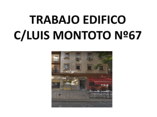 TRABAJO EDIFICO
C/LUIS MONTOTO Nº67
 