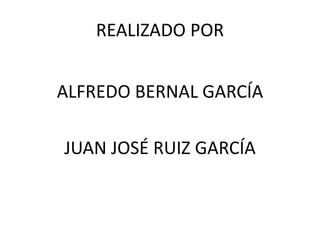 REALIZADO POR
ALFREDO BERNAL GARCÍA
JUAN JOSÉ RUIZ GARCÍA