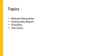 Topics
• Release Streamline
• Community Report
• Priorities
• Use Cases
 
