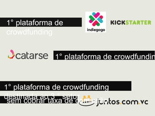 1° plataforma de crowdfundin
1° plataforma de crowdfunding
destinada ao 3 ° setor
1° plataforma de
crowdfunding
sem cobrar taxa de comissão
 