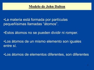Modelo de John Dalton
7
•La materia está formada por partículas
pequeñísimas llamadas “átomos”.
•Estos átomos no se pueden...