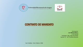 Participante:
Luis Alfonso Pérez s
V-10.745.610
Facilitador: Abg. Jorge Hernández
Sección T1; VIII Trimestre Derecho
San Cristóbal, 15 de Febrero 2018
CONTRATO DE MANDATO
 