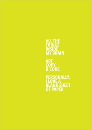 ALL THE
THINGS
INSIDE
MY BRAIN
ART
COPY
& CODE
PERSONALLY,
I LOVE A
BLANK SHEET
OF PAPER
 