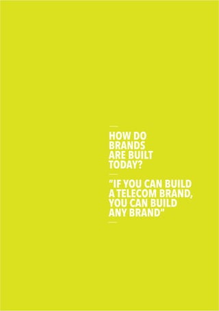 HOW DO
BRANDS
ARE BUILT
TODAY?
“IF YOU CAN BUILD
A TELECOM BRAND,
YOU CAN BUILD
ANY BRAND”
 