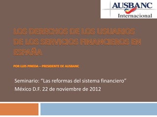 Seminario: “Las reformas del sistema financiero”
México D.F. 22 de noviembre de 2012
 