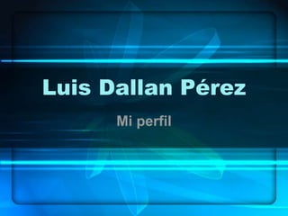 Luis Dallan Pérez 
Mi perfil 
 