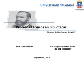“Sistemas de Clasificación (DC y LC)”
Procesos Técnicos en Bibliotecas
Luis Emigdio Querales Avilán
HID-101-00000003V
Prof. Aldo Méndez
Septiembre, 2013
 