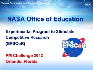 National Aeronautics and Space Administration




     NASA Office of Education
    Experimental Program to Stimulate
    Competitive Research
    (EPSCoR)

    PM Challenge 2012
    Orlando, Florida
 