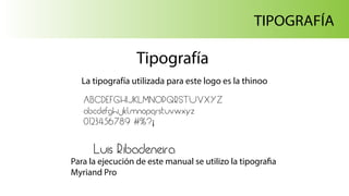 Luis Ribadeneira
TIPOGRAFÍA
Tipografía
La tipografía utilizada para este logo es la thinoo
Para la ejecución de este manual se utilizo la tipografia
Myriand Pro
ABCDEFGHIJKLMNOPQRSTUVXYZ
abcdefghijklmnopqrstuvwxyz
0123456789 #%?¡
 