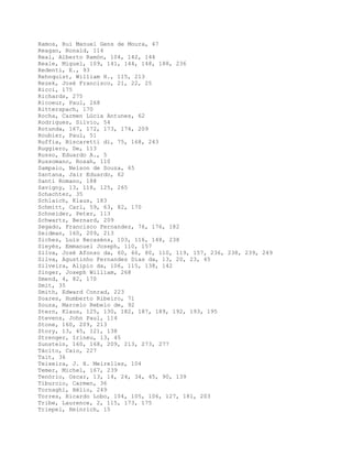 Ramos, Rui Manuel Gens de Moura, 47
Reagan, Ronald, 114
Real, Alberto Ramón, 104, 142, 144
Reale, Miguel, 109, 141, 144, 148, 188, 236
Redenti, E., 93
Rehnquist, William H., 115, 213
Rezek, José Francisco, 21, 22, 25
Ricci, 175
Richards, 275
Ricoeur, Paul, 268
Ritterspach, 170
Rocha, Carmen Lúcia Antunes, 62
Rodrigues, Silvio, 54
Rotunda, 167, 172, 173, 174, 209
Roubier, Paul, 51
Ruffia, Biscaretti di, 75, 168, 243
Ruggiero, De, 113
Russo, Eduardo A., 5
Russomano, Rosah, 110
Sampaio, Nelson de Souza, 65
Santana, Jair Eduardo, 62
Santi Romano, 188
Savigny, 13, 118, 125, 265
Schachter, 35
Schlaich, Klaus, 183
Schmitt, Carl, 59, 63, 82, 170
Schneider, Peter, 113
Schwartz, Bernard, 209
Segado, Francisco Fernandez, 76, 176, 182
Seidman, 160, 209, 213
Siches, Luís Recaséns, 103, 116, 148, 238
Sieyès, Emmanuel Joseph, 110, 157
Silva, José Afonso da, 60, 66, 80, 110, 119, 157, 236, 238, 239, 249
Silva, Agustinho Fernandes Dias da, 13, 20, 23, 45
Silveira, Alípio da, 106, 115, 138, 142
Singer, Joseph William, 268
Smend, 4, 82, 170
Smit, 35
Smith, Edward Conrad, 223
Soares, Humberto Ribeiro, 71
Souza, Marcelo Rebelo de, 92
Stern, Klaus, 125, 130, 182, 187, 189, 192, 193, 195
Stevens, John Paul, 114
Stone, 160, 209, 213
Story, 13, 45, 121, 138
Strenger, Irineu, 13, 45
Sunstein, 160, 168, 209, 213, 273, 277
Tácito, Caio, 227
Tait, 36
Teixeira, J. H. Meirelles, 104
Temer, Michel, 167, 239
Tenório, Oscar, 13, 14, 24, 34, 45, 90, 139
Tiburcio, Carmen, 36
Tornaghi, Hélio, 249
Torres, Ricardo Lobo, 104, 105, 106, 127, 181, 203
Tribe, Laurence, 2, 115, 173, 175
Triepel, Heinrich, 15
 