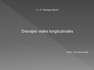 I. U. P. “Santiago Mariño”
Drenajes viales longitudinales
Autor: Luis rojas araujo
 