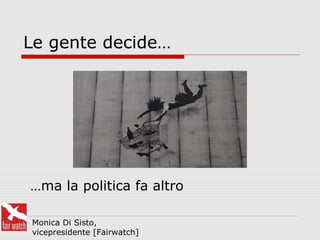 Le gente decide…
Monica Di Sisto,
vicepresidente [Fairwatch]
…ma la politica fa altro
 