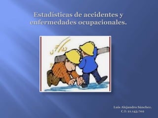 Estadísticas de accidentes y
enfermedades ocupacionales.
Luis Alejandro Sánchez.
C.I: 21.143.702
 