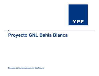 Proyecto GNL Bahía Blanca




Dirección de Comercialización de Gas Natural
 