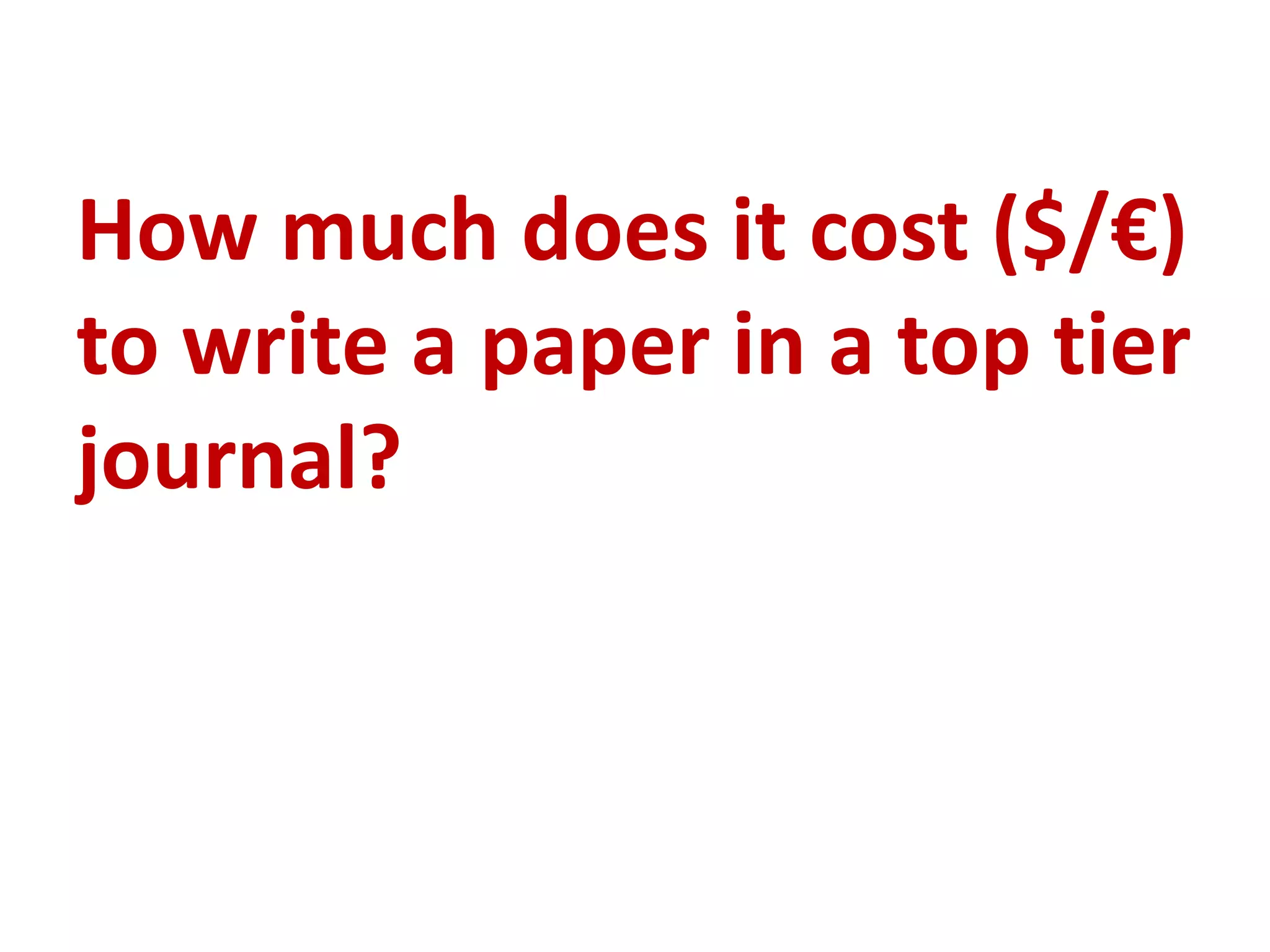How much does it cost ($/€)
to write a paper in a top tier
journal?
 