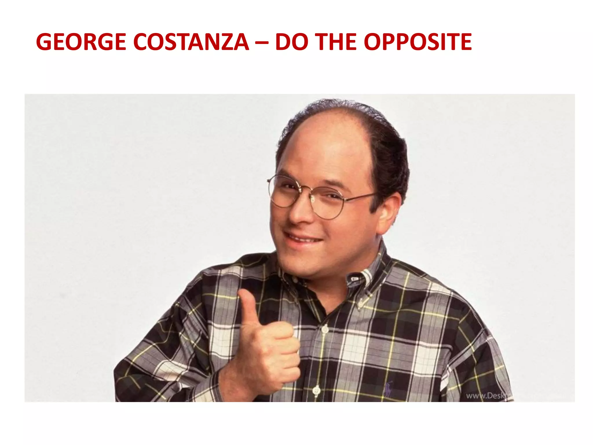 GEORGE COSTANZA – DO THE OPPOSITE
 