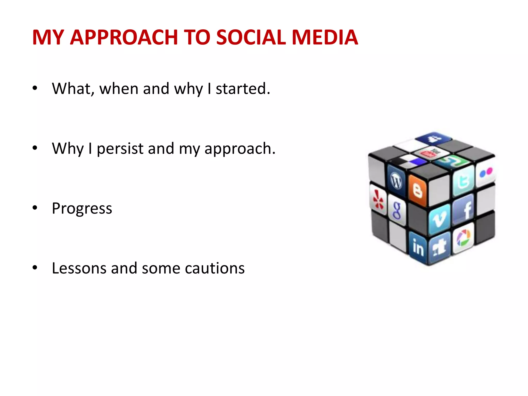 MY APPROACH TO SOCIAL MEDIA
• What, when and why I started.
• Why I persist and my approach.
• Progress
• Lessons and some cautions
 