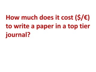 How much does it cost ($/€)
to write a paper in a top tier
journal?
 