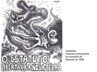 Cartelista. Colabora activamente na campaña do Estatuto de 1936 