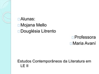 Alunas:
Mojana Mello
Douglésia Litrento
Professora
Maria Avaní
Estudos Contemporâneos da Literatura em
LE II
 