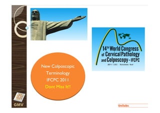 New Colposcopic
        Terminology
        IFCPC 2011
       Dont Miss It!!


GMV
 