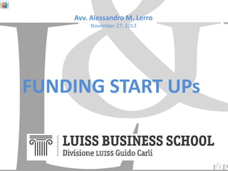 Avv. Alessandro M. Lerro

November M. LERRO
Alessandro 27, 2013
Roma, November 15, 2013
LUISS – Scuola di Management – MBA ALUMNI

FUNDING START UPs
FINANCING START-UPs
EQUITY CROWDFUNDING

 