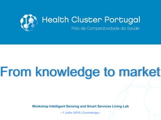 From knowledge to market

    Workshop Intelligent Sensing and Smart Services Living Lab
                        1 Julho 2010 | Conímbriga   
                                                                 1
 