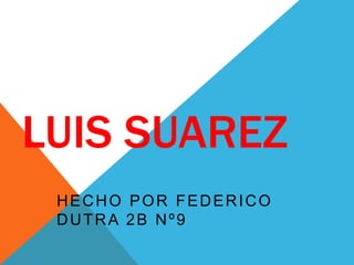 LUIS SUAREZ 
HECHO POR FEDERICO 
DUTRA 2B Nº9 
 