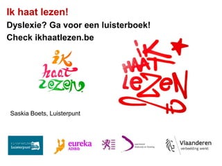 Ik haat lezen!
Dyslexie? Ga voor een luisterboek!
Check ikhaatlezen.be
Saskia Boets, Luisterpunt
 