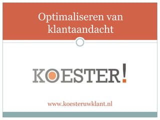 Optimaliseren van
 klantaandacht




 www.koesteruwklant.nl
 