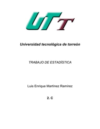 Universidad tecnológica de torreón




    TRABAJO DE ESTADÍSTICA




    Luis Enrique Martínez Ramírez


                2. C
 