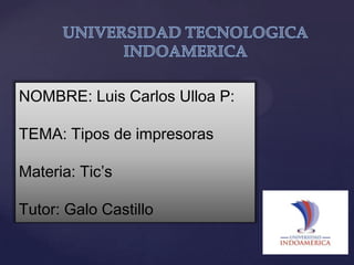 NOMBRE: Luis Carlos Ulloa P:
TEMA: Tipos de impresoras

Materia: Tic’s
Tutor: Galo Castillo

 