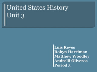 Luis Reyes
Robyn Harriman
Matthew Woodley
Andrelli Oliveros
Period 3
United States History
Unit 3
 