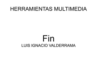 HERRAMIENTAS MULTIMEDIA Fin LUIS IGNACIO VALDERRAMA 
