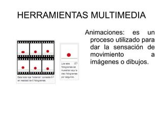 HERRAMIENTAS MULTIMEDIA Animaciones:   es un proceso utilizado para dar la sensación de movimiento a imágenes o dibujos. 