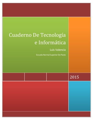 2015
Cuaderno De Tecnología
e Informática
Luis Valencia
Escuela Normal Superior De Pasto
 