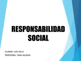 RESPONSABILIDAD
SOCIAL
ALUMNO: LUIS VALLE
PROFESORA: TANIA VALDIVIA
 